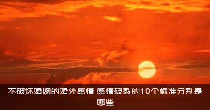 不破坏婚姻的婚外感情，感情破裂的10个标准分别是哪些?