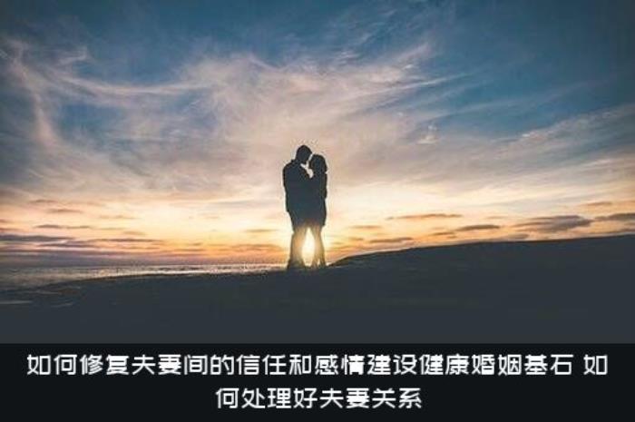 如何修复夫妻间的信任和感情建设健康婚姻基石
