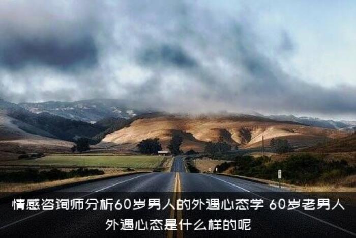情感咨询师分析60岁男人的外遇心态学，60岁老男人外遇心态是什么样的呢
