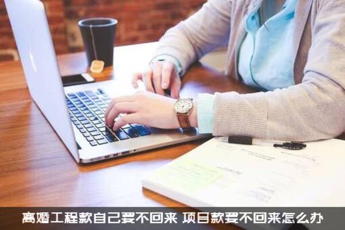 离婚工程款自己要不回来，项目款要不回来怎么办