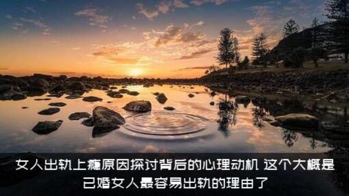 女人出轨上瘾原因探讨背后的心理动机，这个大概是已婚女人最容易出轨的理由了
